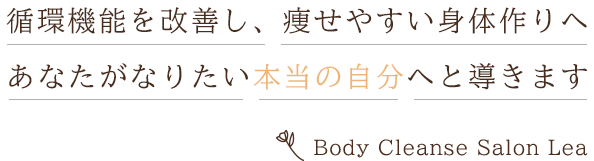 循環機能を改善し、痩せやすい身体作りへ あなたがなりたい本当の自分へと導きます Body Cleanse Salon Lea